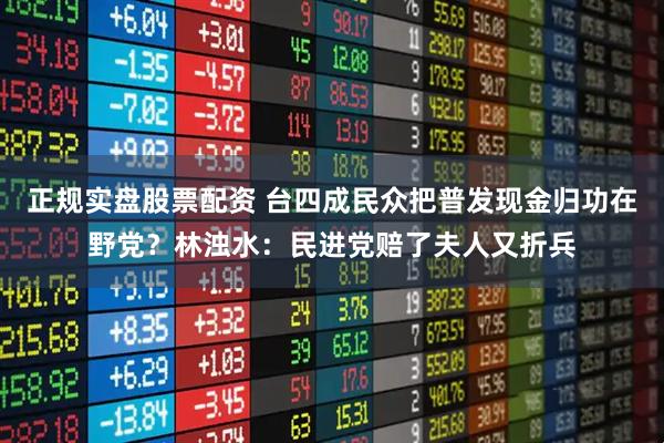 正规实盘股票配资 台四成民众把普发现金归功在野党？林浊水：民进党赔了夫人又折兵