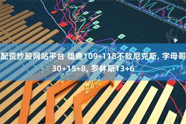配资炒股网站平台 雄鹿109-118不敌尼克斯, 字母哥30+15+8, 罗林斯13+6