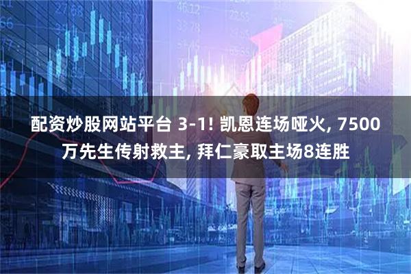 配资炒股网站平台 3-1! 凯恩连场哑火, 7500万先生传射救主, 拜仁豪取主场8连胜