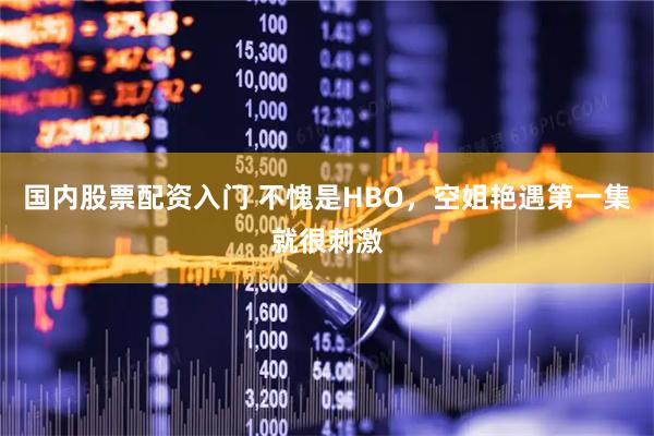 国内股票配资入门 不愧是HBO，空姐艳遇第一集就很刺激