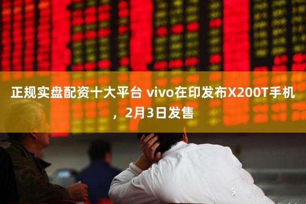 正规实盘配资十大平台 vivo在印发布X200T手机，2月3日发售
