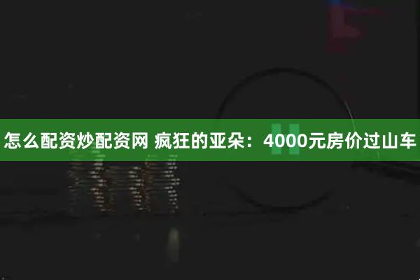 怎么配资炒配资网 疯狂的亚朵：4000元房价过山车