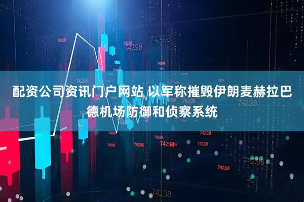 配资公司资讯门户网站 以军称摧毁伊朗麦赫拉巴德机场防御和侦察系统