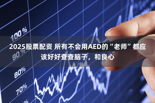 2025股票配资 所有不会用AED的“老师”都应该好好查查脑子，和良心