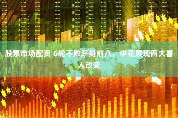 股票市场配资 6轮不败跻身前八，申花展现两大喜人改变