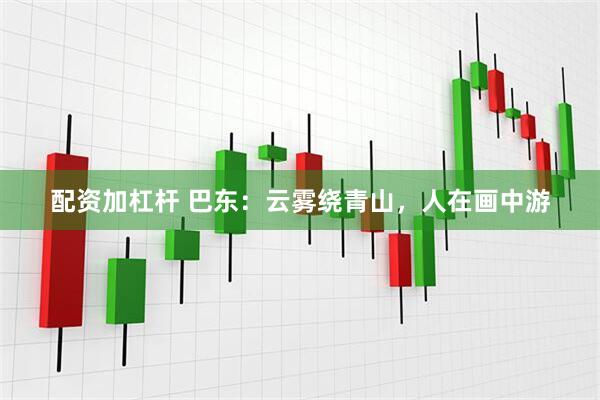 配资加杠杆 巴东：云雾绕青山，人在画中游