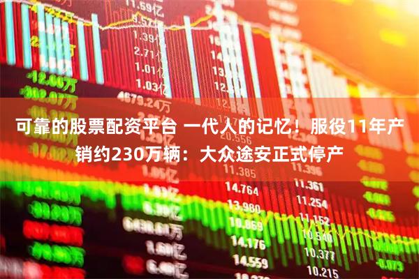 可靠的股票配资平台 一代人的记忆！服役11年产销约230万辆：大众途安正式停产