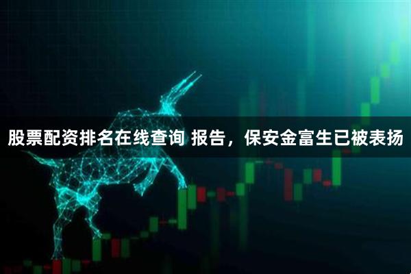 股票配资排名在线查询 报告，保安金富生已被表扬