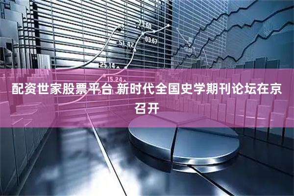 配资世家股票平台 新时代全国史学期刊论坛在京召开