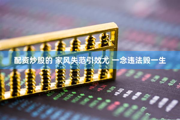 配资炒股的 家风失范引效尤 一念违法毁一生